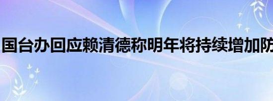 国台办回应赖清德称明年将持续增加防务预算