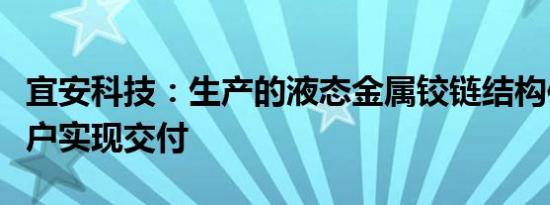 宜安科技：生产的液态金属铰链结构件已向客户实现交付