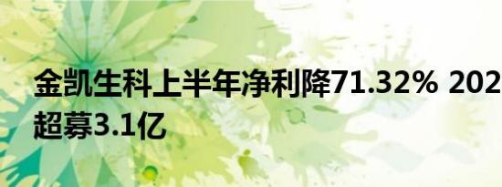 金凯生科上半年净利降71.32% 2023年上市超募3.1亿