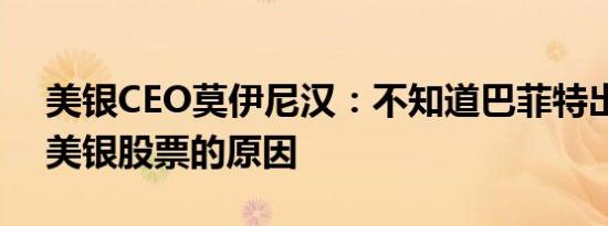 美银CEO莫伊尼汉：不知道巴菲特出售减持美银股票的原因