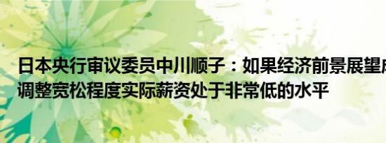 日本央行审议委员中川顺子：如果经济前景展望成为现实将调整宽松程度实际薪资处于非常低的水平