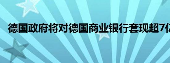 德国政府将对德国商业银行套现超7亿欧元