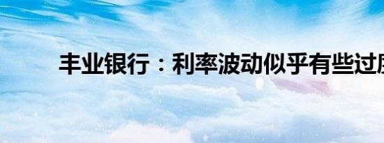 丰业银行：利率波动似乎有些过度