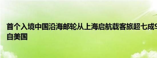 首个入境中国沿海邮轮从上海启航载客旅超七成90%游客来自美国