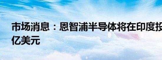 市场消息：恩智浦半导体将在印度投资逾10亿美元