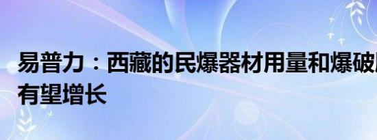 易普力：西藏的民爆器材用量和爆破服务业务有望增长