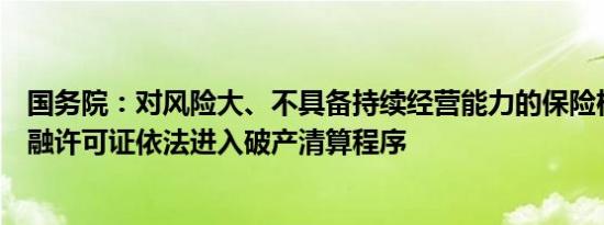国务院：对风险大、不具备持续经营能力的保险机构收缴金融许可证依法进入破产清算程序