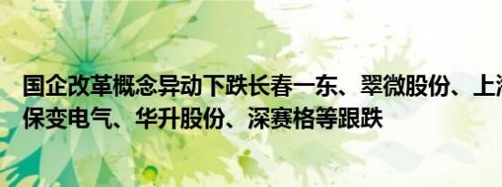 国企改革概念异动下跌长春一东、翠微股份、上海九百跌停保变电气、华升股份、深赛格等跟跌