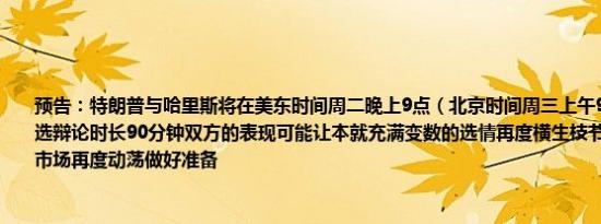 预告：特朗普与哈里斯将在美东时间周二晚上9点（北京时间周三上午9点）举行总统大选辩论时长90分钟双方的表现可能让本就充满变数的选情再度横生枝节股债汇交易员为市场再度动荡做好准备