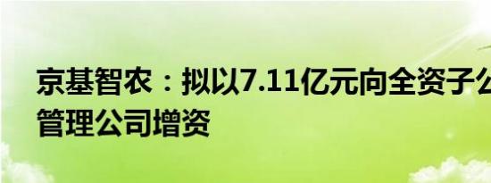 京基智农：拟以7.11亿元向全资子公司酒店管理公司增资