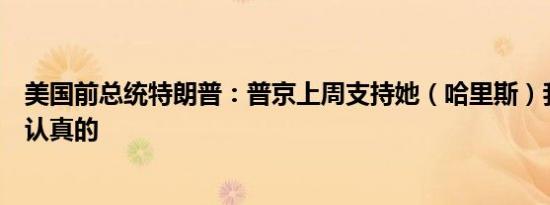 美国前总统特朗普：普京上周支持她（哈里斯）我认为他是认真的