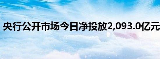 央行公开市场今日净投放2,093.0亿元人民币