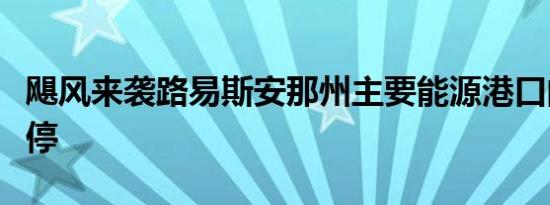 飓风来袭路易斯安那州主要能源港口的运营暂停