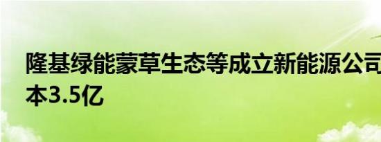隆基绿能蒙草生态等成立新能源公司 注册资本3.5亿