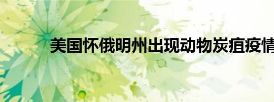 美国怀俄明州出现动物炭疽疫情