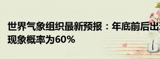世界气象组织最新预报：年底前后出现拉尼娜现象概率为60%