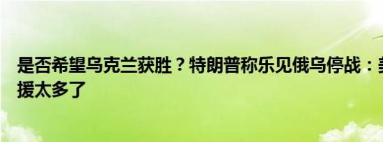 是否希望乌克兰获胜？特朗普称乐见俄乌停战：美国对乌军援太多了