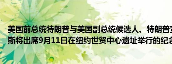 美国前总统特朗普与美国副总统候选人、特朗普竞选搭档万斯将出席9月11日在纽约世贸中心遗址举行的纪念仪式