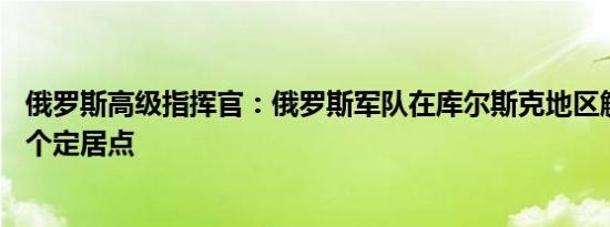 俄罗斯高级指挥官：俄罗斯军队在库尔斯克地区解放了约10个定居点