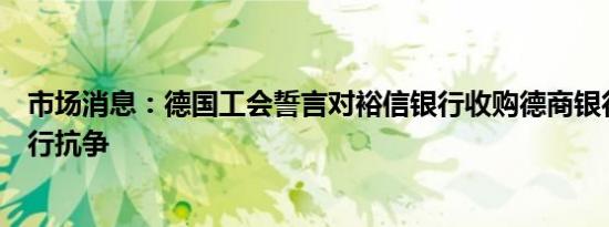 市场消息：德国工会誓言对裕信银行收购德商银行的举动进行抗争