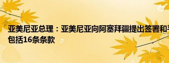 亚美尼亚总理：亚美尼亚向阿塞拜疆提出签署和平协议其中包括16条条款