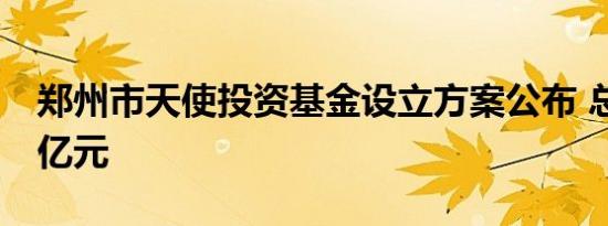 郑州市天使投资基金设立方案公布 总规模10亿元