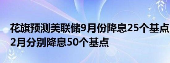 花旗预测美联储9月份降息25个基点11月和12月分别降息50个基点