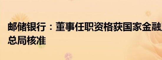 邮储银行：董事任职资格获国家金融监督管理总局核准