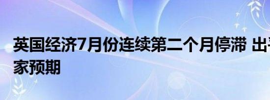 英国经济7月份连续第二个月停滞 出乎经济学家预期
