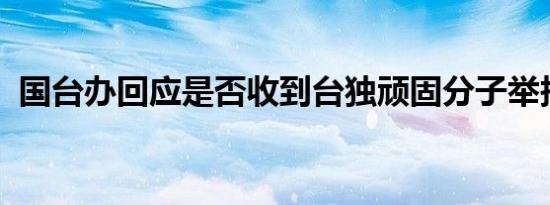 国台办回应是否收到台独顽固分子举报线索