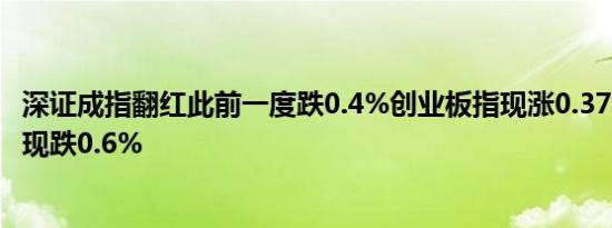深证成指翻红此前一度跌0.4%创业板指现涨0.37%上证综指现跌0.6%