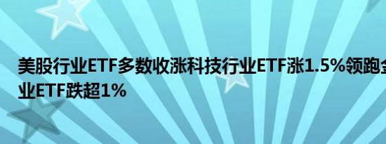 美股行业ETF多数收涨科技行业ETF涨1.5%领跑金融和能源业ETF跌超1%
