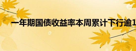 一年期国债收益率本周累计下行逾10bp