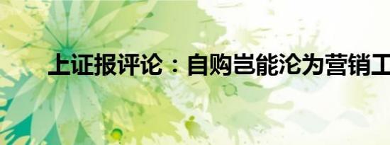 上证报评论：自购岂能沦为营销工具