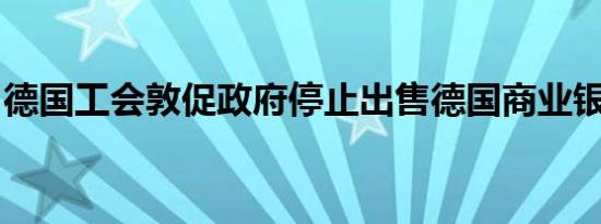德国工会敦促政府停止出售德国商业银行股份