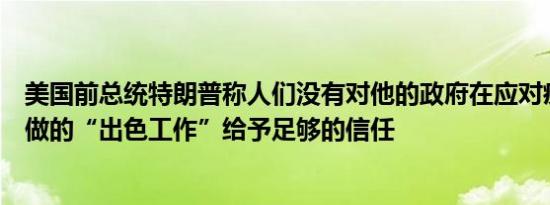 美国前总统特朗普称人们没有对他的政府在应对疫情方面所做的“出色工作”给予足够的信任