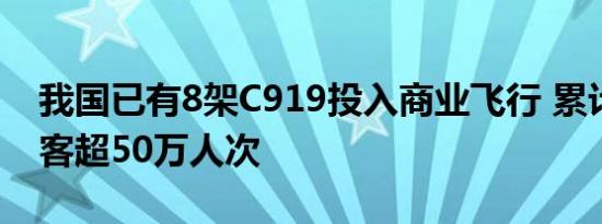 我国已有8架C919投入商业飞行 累计运输旅客超50万人次