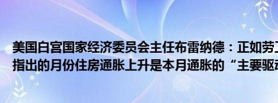 美国白宫国家经济委员会主任布雷纳德：正如劳工统计局所指出的月份住房通胀上升是本月通胀的“主要驱动因素”