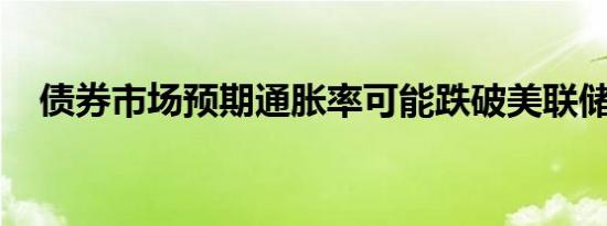 债券市场预期通胀率可能跌破美联储目标