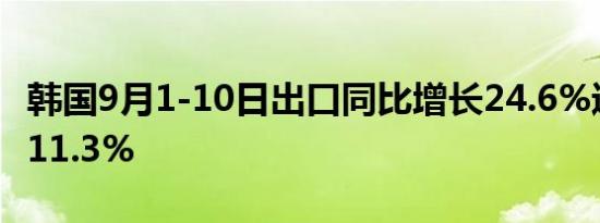 韩国9月1-10日出口同比增长24.6%进口增长11.3%