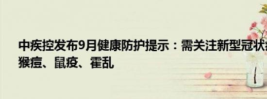 中疾控发布9月健康防护提示：需关注新型冠状病毒感染、猴痘、鼠疫、霍乱