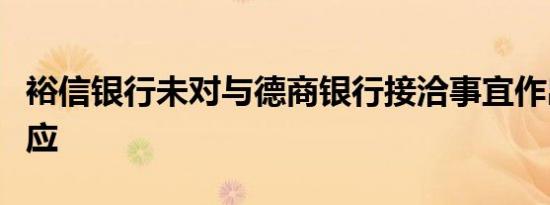 裕信银行未对与德商银行接洽事宜作出立即回应