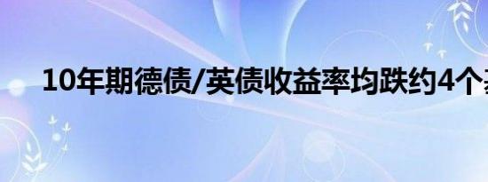 10年期德债/英债收益率均跌约4个基点