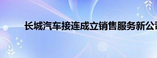 长城汽车接连成立销售服务新公司
