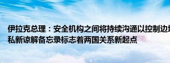 伊拉克总理：安全机构之间将持续沟通以控制边境并防止走私新谅解备忘录标志着两国关系新起点