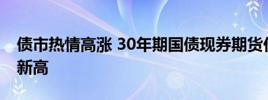 债市热情高涨 30年期国债现券期货价格齐创新高