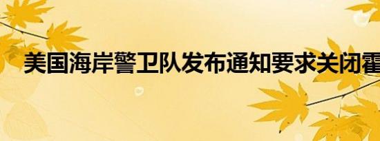 美国海岸警卫队发布通知要求关闭霍马港