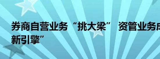 券商自营业务“挑大梁” 资管业务成增长“新引擎”