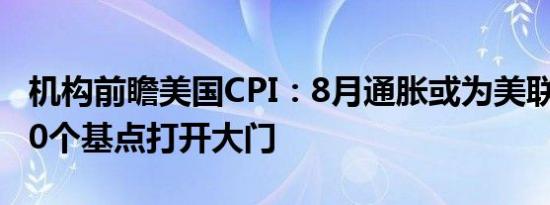 机构前瞻美国CPI：8月通胀或为美联储降息50个基点打开大门