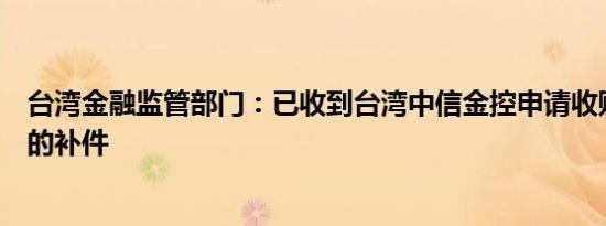 台湾金融监管部门：已收到台湾中信金控申请收购新光金控的补件